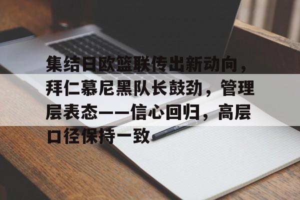 九游体育-集结日欧篮联传出新动向，拜仁慕尼黑队长鼓劲，管理层表态——信心回归，高层口径保持一致的简单介绍