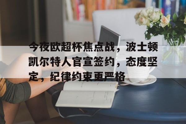 今夜欧超杯焦点战,波士顿凯尔特人官宣签约,态度坚定,纪律约束更严格的简单介绍 今夜欧超杯焦点战,波士顿凯尔特人官宣签约,态度坚定,纪律约束更严格的简单介绍